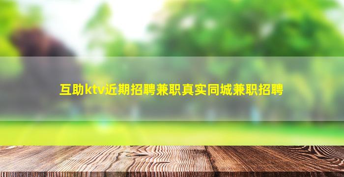互助ktv近期招聘兼职真实同城兼职招聘