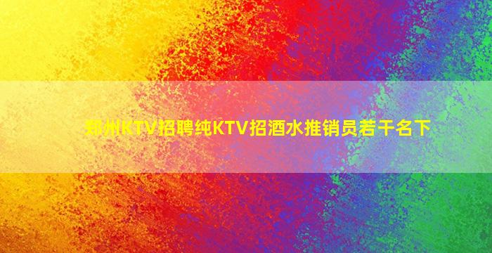 郑州KTV招聘纯KTV招酒水推销员若干名下